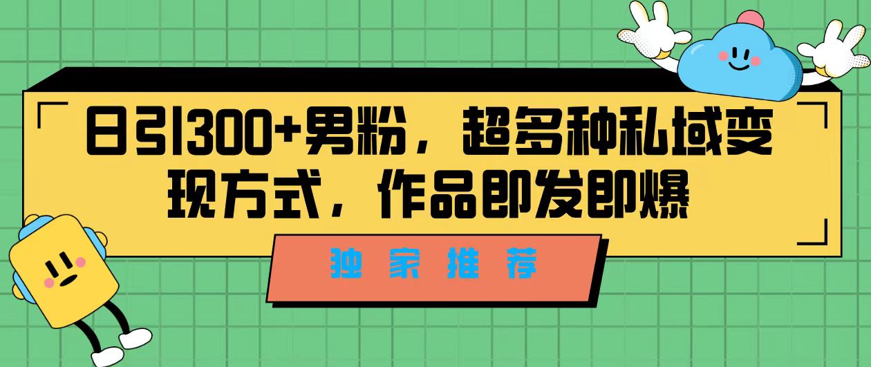 （7048期）独家推荐！日引300+男粉，超多种私域变现方式，作品即发即报 - 首创网