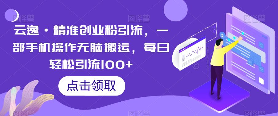 云逸·精准创业粉引流，一部手机操作无脑搬运，每日轻松引流100+ - 首创网