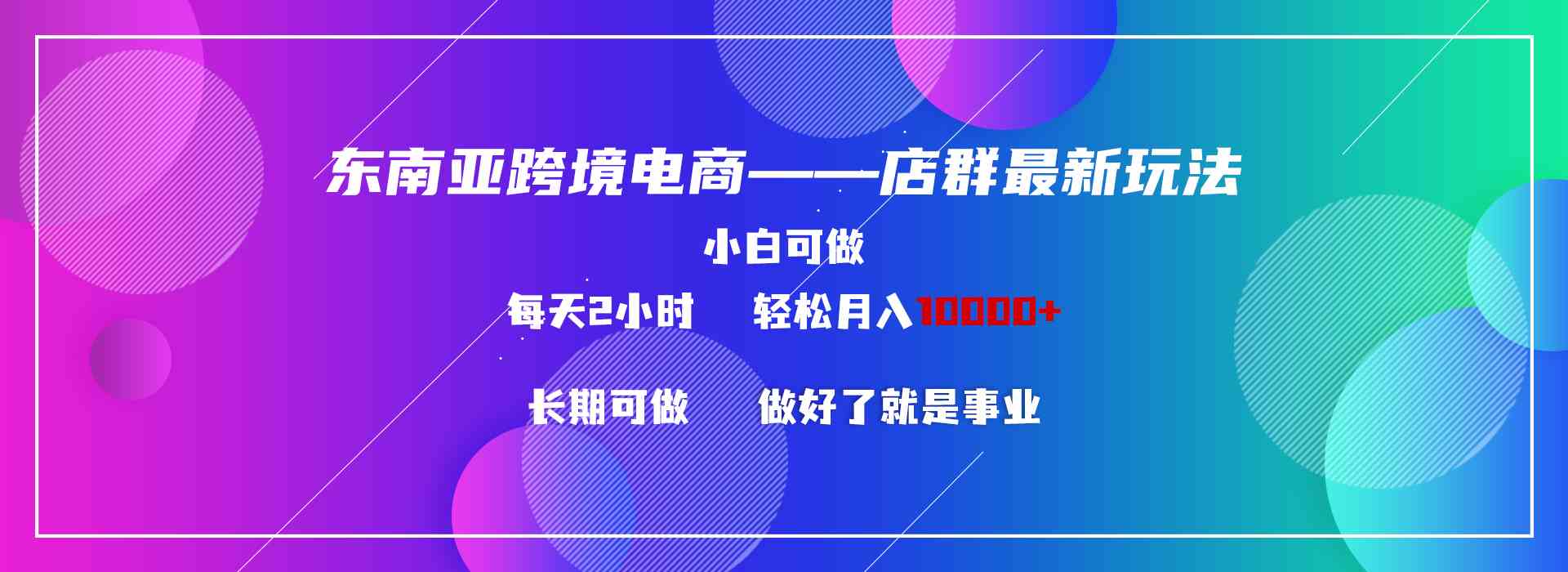 （9060期）东南亚跨境电商店群新玩法2—小白每天两小时 轻松10000+ - 首创网