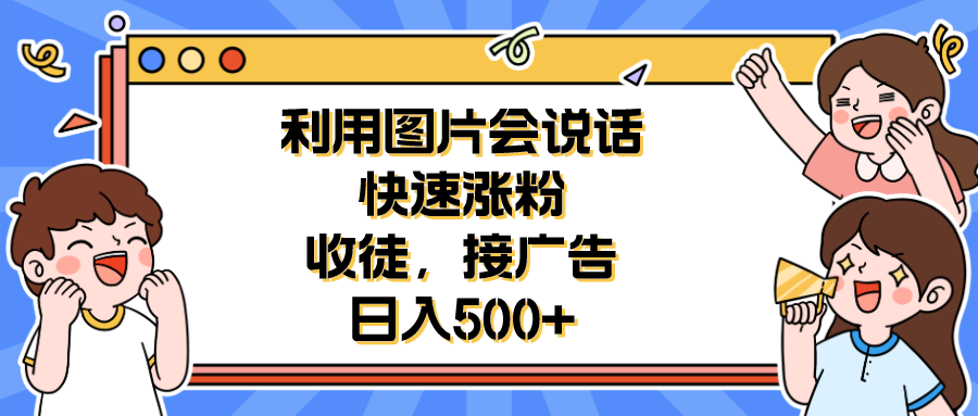 （6513期）利用会说话的图片快速涨粉，收徒，接广告日入500+ - 首创网