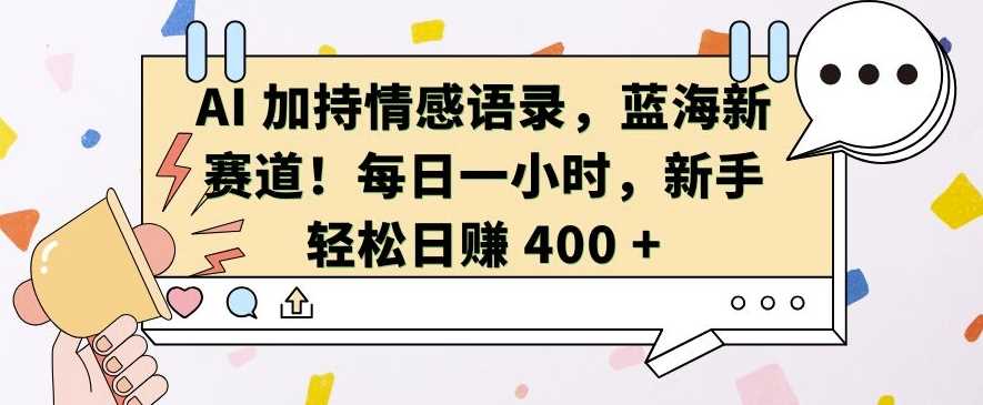 AI 加持情感语录，蓝海新赛道，每日一小时，新手轻松日入 400【揭秘】 - 首创网