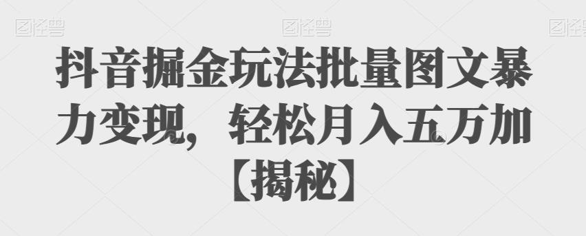 抖音掘金玩法批量图文暴力变现，轻松月入五万加【揭秘】 - 首创网