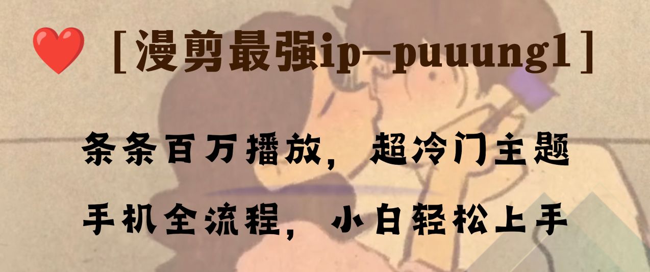 （8125期）条条百万播放，漫剪最强冷门ip-puuung1，手机全流程，小白轻松学会！ - 首创网