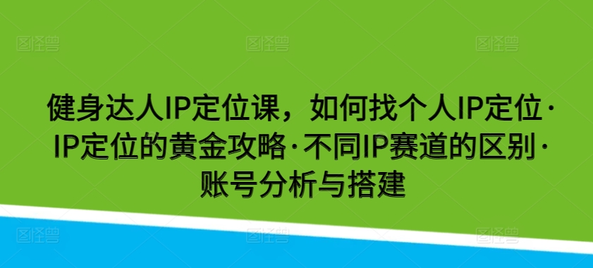 健身达人IP定位课，如何找个人IP定位·IP定位的黄金攻略·不同IP赛道的区别·账号分析与搭建 - 首创网