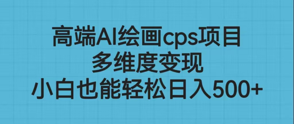 （6602期）高端AI绘画cps项目，多维度变现，小白也能轻松日入500+ - 首创网