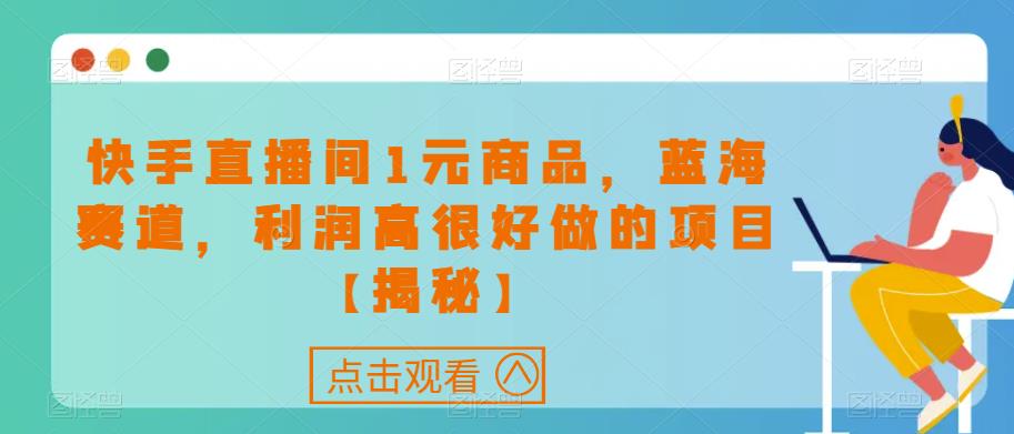 快手直播间1元商品，蓝海赛道，利润高很好做的项目【揭秘】 - 首创网