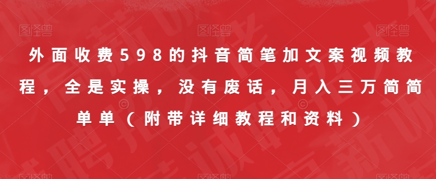 外面收费598的抖音简笔加文案视频教程，全是实操，没有废话，月入三万简简单单（附带详细教程和资料） - 首创网