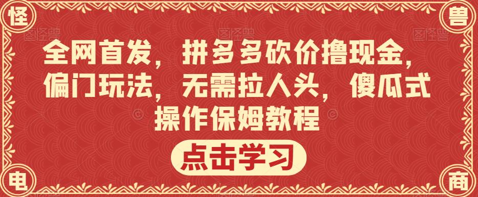 全网首发，拼多多砍价撸现金，偏门玩法，无需拉人头，傻瓜式操作保姆教程【揭秘】 - 首创网