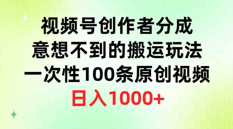 （9737期）视频号创作者分成，意想不到的搬运玩法，一次性100条原创视频，日入1000+ - 首创网