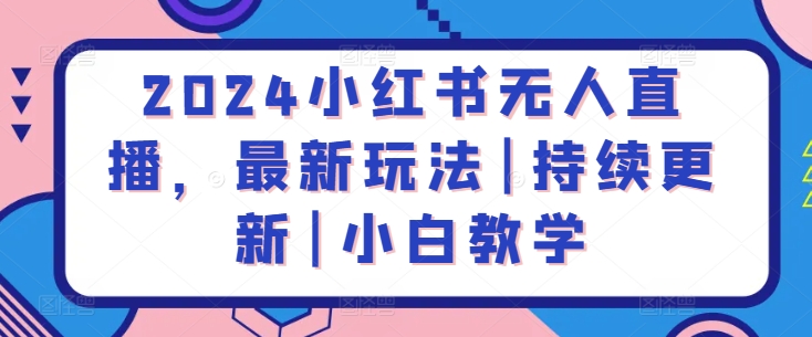 2024小红书无人直播，最新玩法|持续更新|小白教学 - 首创网