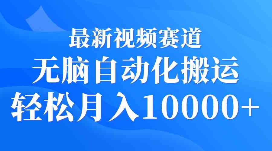 （9446期）最新视频赛道 无脑自动化搬运 轻松月入10000+ - 首创网