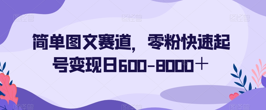 简单图文赛道，零粉快速起号变现日600-8000＋ - 首创网