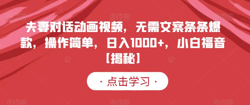 夫妻对话动画视频，无需文案条条爆款，操作简单，日入1000+，小白福音【揭秘】 - 首创网