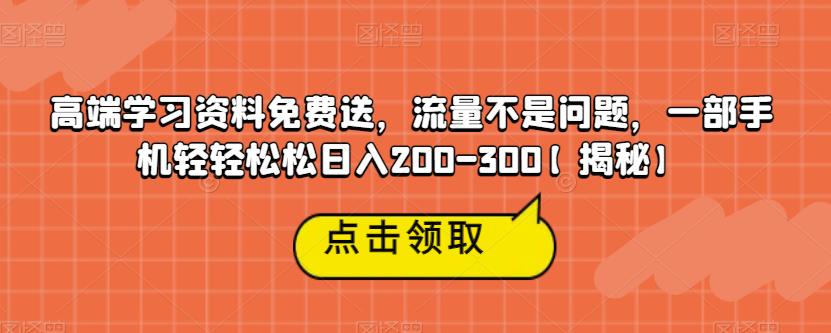 高端学习资料免费送，流量不是问题，一部手机轻轻松松日入200-300【揭秘】 - 首创网