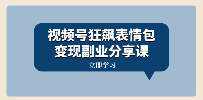 （8103期）视频号狂飙表情包变现副业分享课，一条龙玩法分享给你（附素材资源） - 首创网