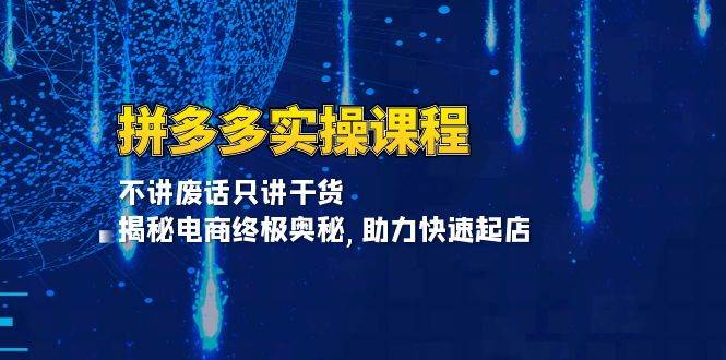 （13577期）拼多多实操课程：不讲废话只讲干货, 揭秘电商终极奥秘,助力快速起店 - 首创网