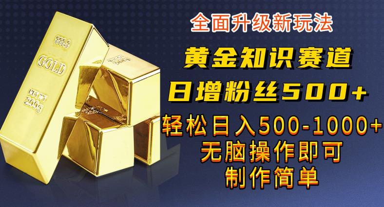 黄金知识赛道，一条作品涨粉500+，私域高利润单品转化，一部手机轻松实现日入500【揭秘】 - 首创网