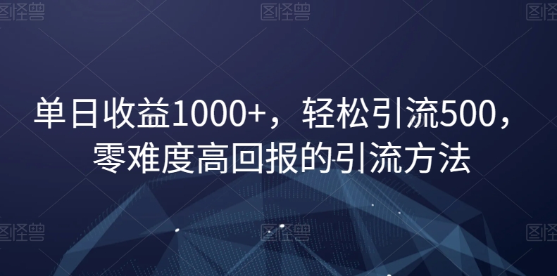 单日收益1000+，轻松引流500，零难度高回报的引流方法【揭秘】 - 首创网