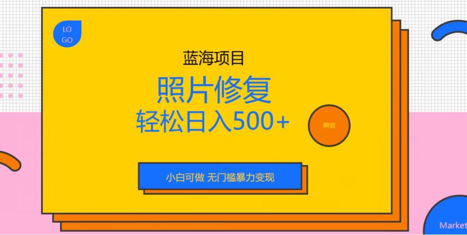 蓝海项目照片修复，轻松日入500+，小白可做无门槛暴力变现【揭秘】 - 首创网