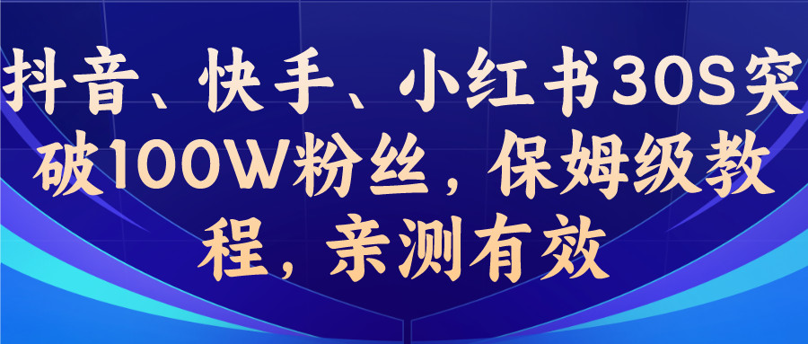 （6647期）教你一招，抖音、快手、小红书30S突破100W粉丝，保姆级教程，亲测有效 - 首创网