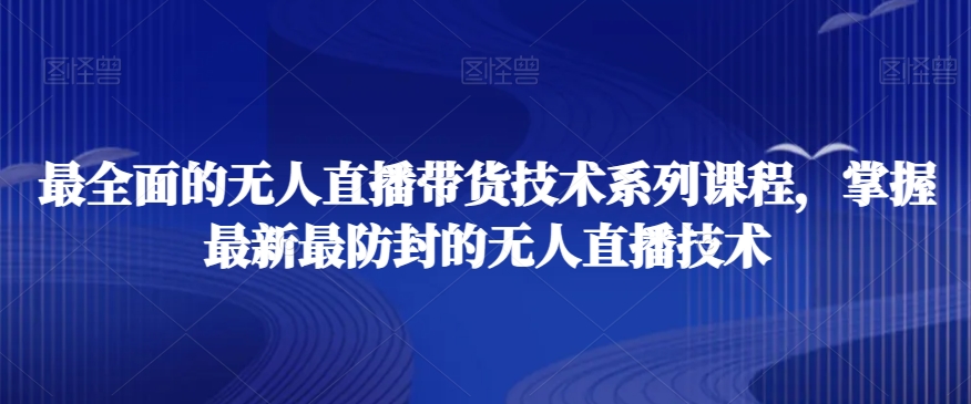 最全面的无人直播‮货带‬技术系‮课列‬程，掌握最新最防封的无人直播技术 - 首创网