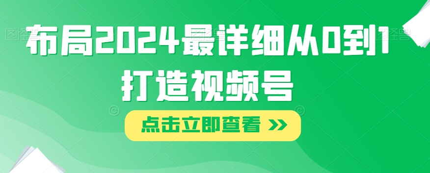 布局2024最详细从0到1打造视频号【揭秘】 - 首创网