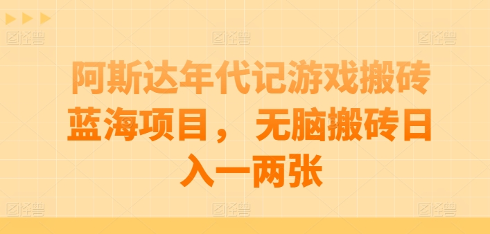 阿斯达年代记游戏搬砖蓝海项目， 无脑搬砖日入一两张 - 首创网