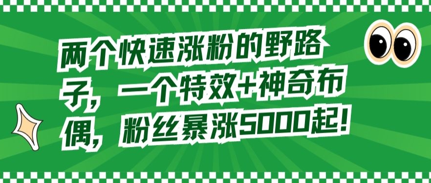 两个快速涨粉的野路子，一个特效+神奇布偶，粉丝暴涨5000起 - 首创网