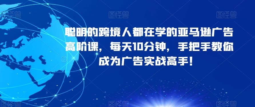 聪明的跨境人都在学的亚马逊广告高阶课，每天10分钟，手把手教你成为广告实战高手！ - 首创网