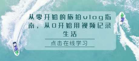 从零开始的旅拍vlog指南，从0开始用视频记录生活 - 首创网