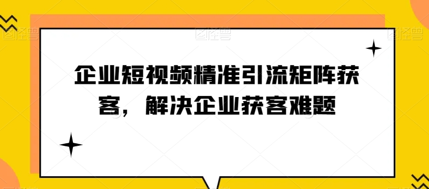 企业短视频精准引流矩阵获客，解决企业获客难题 - 首创网