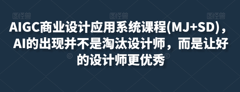 AIGC商业设计应用系统课程(MJ+SD)，AI的出现并不是淘汰设计师，而是让好的设计师更优秀 - 首创网