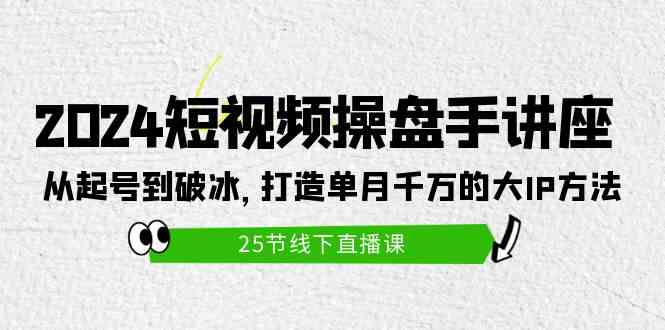 （9970期）2024短视频操盘手讲座：从起号到破冰，打造单月千万的大IP方法（25节） - 首创网