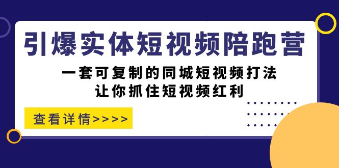 （7294期）引爆实体-短视频陪跑营，一套可复制的同城短视频打法，让你抓住短视频红利 - 首创网