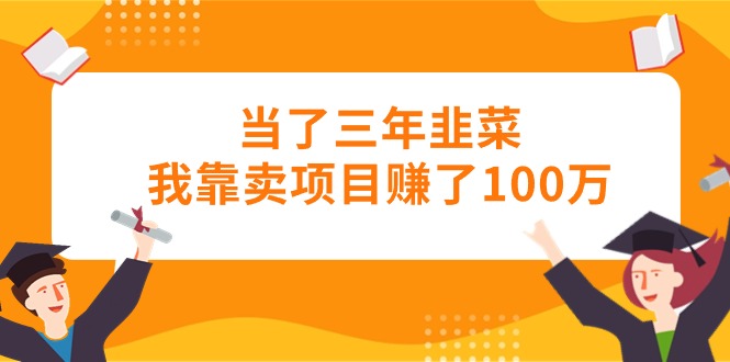 （10725期）当了三年韭菜我靠卖项目赚了100万 - 首创网