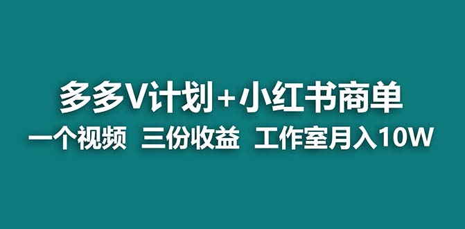 （7099期）【蓝海项目】多多v计划+小红书商单 一个视频三份收益 工作室月入10w打法 - 首创网