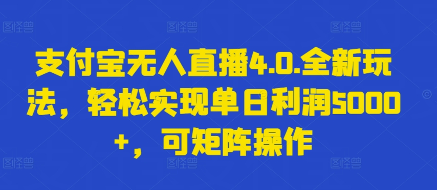 支付宝无人直播4.0.全新玩法，轻松实现单日利润5000+，可矩阵操作 - 首创网