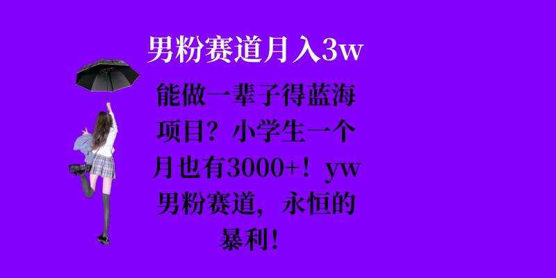 能做一辈子的蓝海项目？小学生一个月也有3000+，yw男粉赛道，永恒的暴利 - 首创网