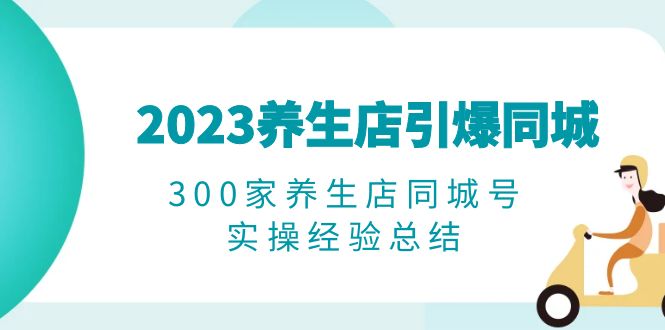 （6390期）2023养生店·引爆同城，300家养生店同城号实操经验总结 - 首创网