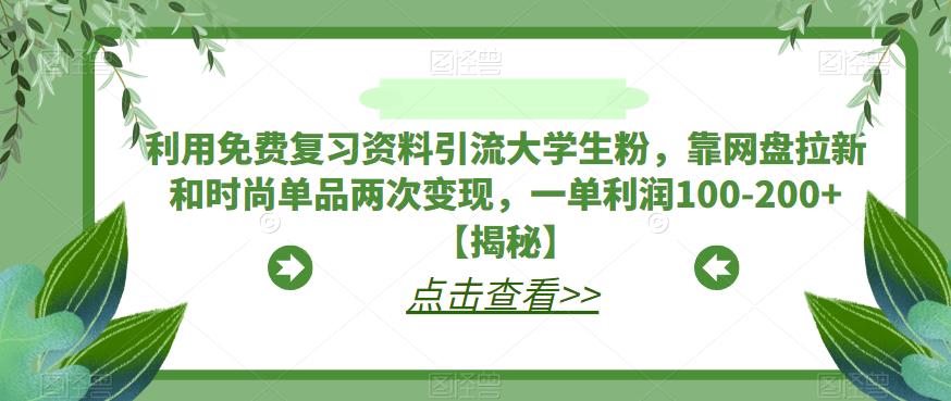 利用免费复习资料引流大学生粉，靠网盘拉新和时尚单品两次变现，一单利润100-200+【揭秘】 - 首创网