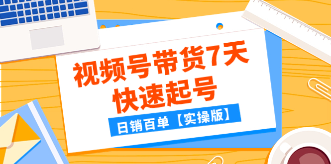 （7774期）某公众号付费文章：视频号带货7天快速起号，日销百单【实操版】 - 首创网