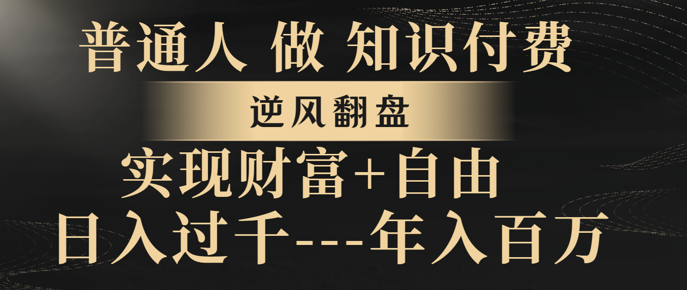 （8333期）普通人做知识付费，逆风翻盘，实现财富自由，日入过千，年入百万 - 首创网