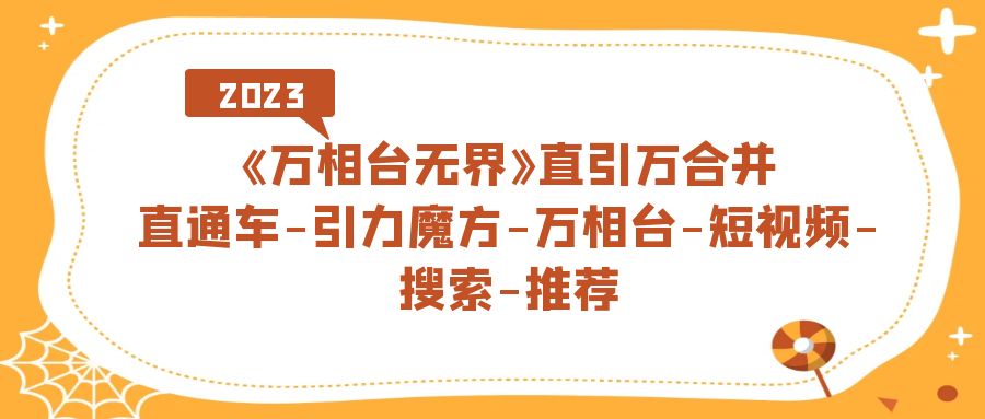 （7251期）《万相台-无界》直引万合并，直通车-引力魔方-万相台-短视频-搜索-推荐 - 首创网