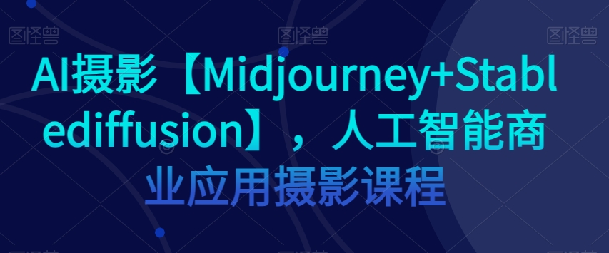 AI摄影【Midjourney+Stablediffusion】，人工智能商业应用摄影课程 - 首创网