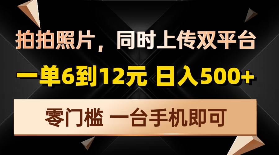 （13783期）拍拍照片，同时上传双平台，一单6到12元，轻轻松松日入500+，零门槛，… - 首创网