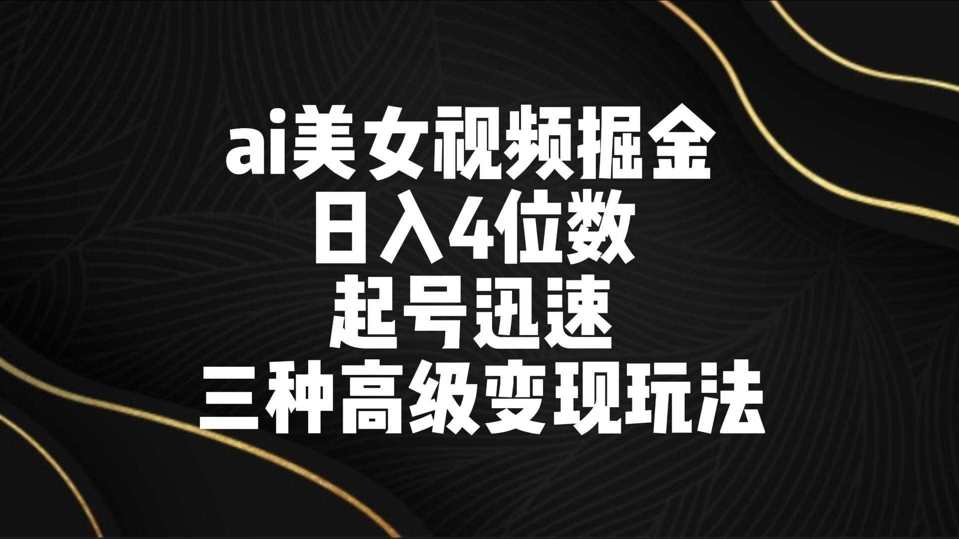 ai美女视频掘金 日入4位数 起号迅速 三种高级变现玩法 - 首创网