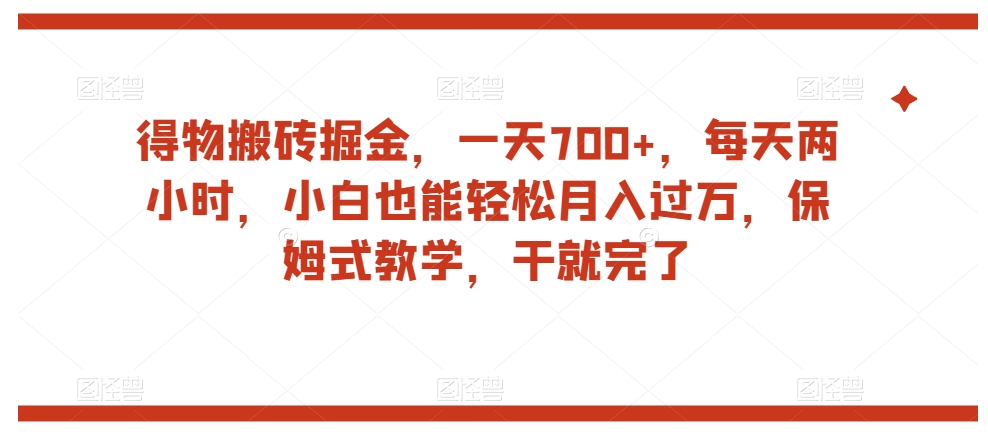 得物搬砖掘金，一天700+，每天两小时，小白也能轻松月入过万，保姆式教学，干就完了 - 首创网