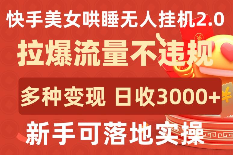 快手美女哄睡无人挂机2.0.拉爆流量不违规，多种变现途径，日收3000+，新手可落地实操 - 首创网