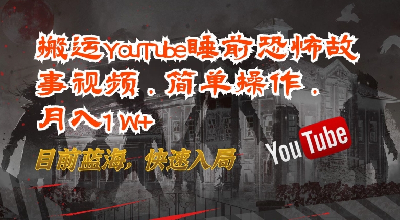 搬运YouTube睡前恐怖故事视频，简单操作，月入1W+，目前蓝海，快速入局 - 首创网