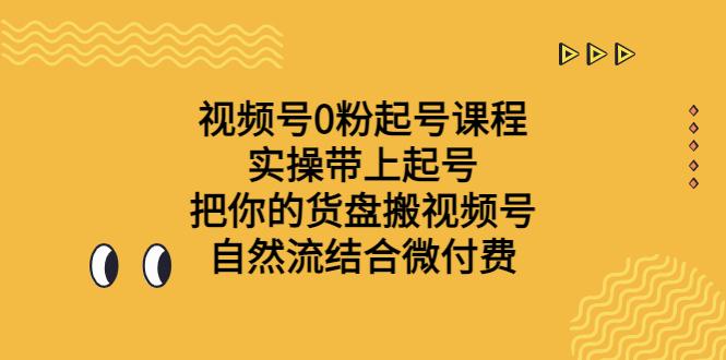 （6749期）视频号0粉起号课程 实操带上起号 把你的货盘搬视频号 自然流结合微付费 - 首创网